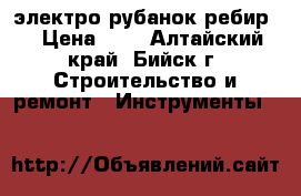 электро рубанок ребир. › Цена ­ 4 - Алтайский край, Бийск г. Строительство и ремонт » Инструменты   